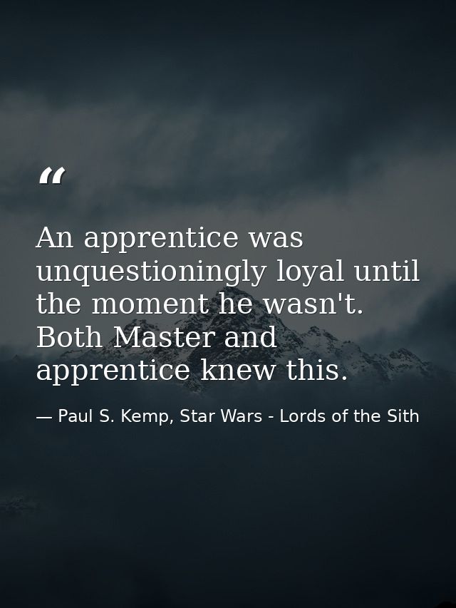 An apprentice was unquestioningly loyal until the moment he wasn't. Both Master and apprentice knew this. — Paul S. Kemp, Star Wars - Lords of the Sith