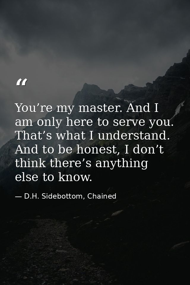 You’re my master. And I am only here to serve you. That’s what I understand. And to be honest, I don’t think there’s any — D.H. Sidebottom, Chained