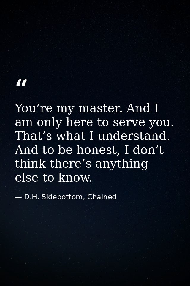 You’re my master. And I am only here to serve you. That’s what I understand. And to be honest, I don’t think there’s any — D.H. Sidebottom, Chained