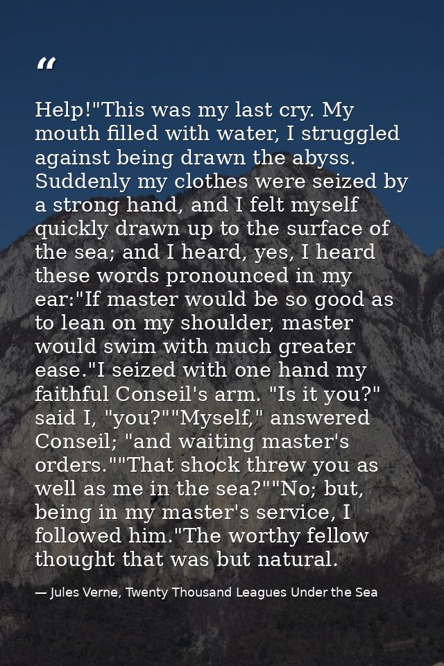 Help!"This was my last cry. My mouth filled with water, I struggled against being drawn the abyss. Suddenly my clothes w — Jules Verne, Twenty Thousand Leagues Under the Sea