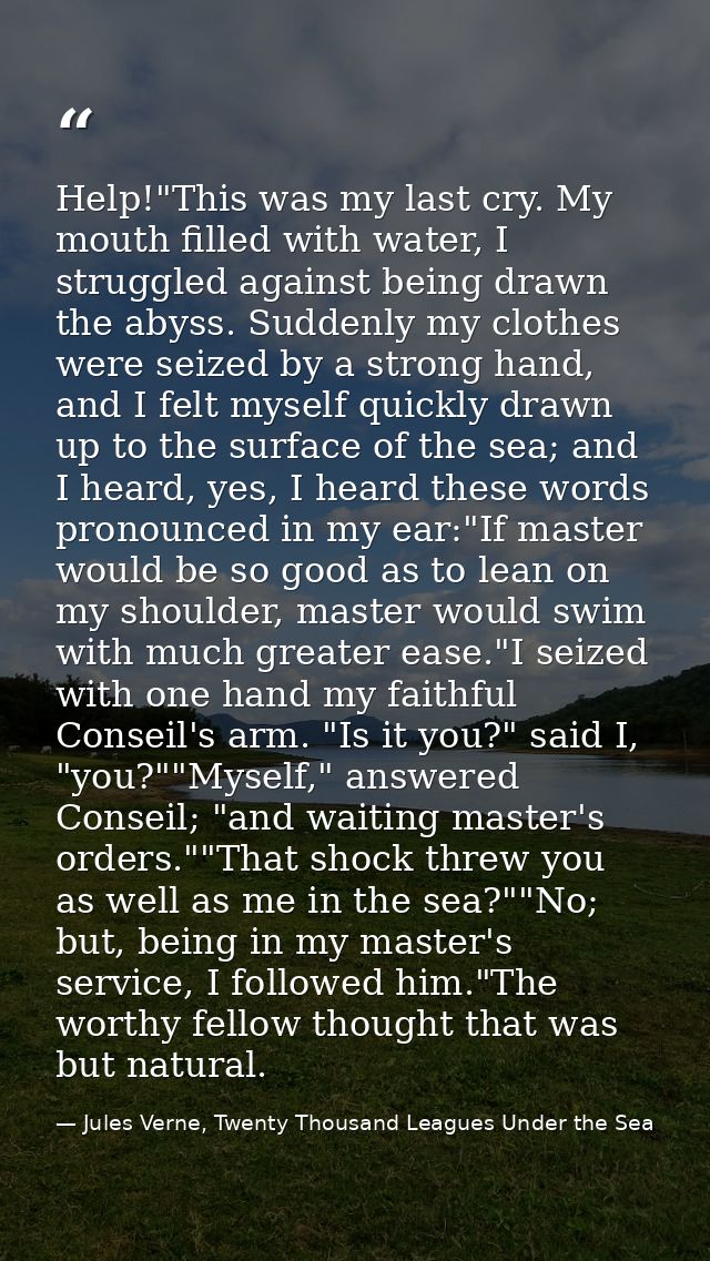 Help!"This was my last cry. My mouth filled with water, I struggled against being drawn the abyss. Suddenly my clothes w — Jules Verne, Twenty Thousand Leagues Under the Sea