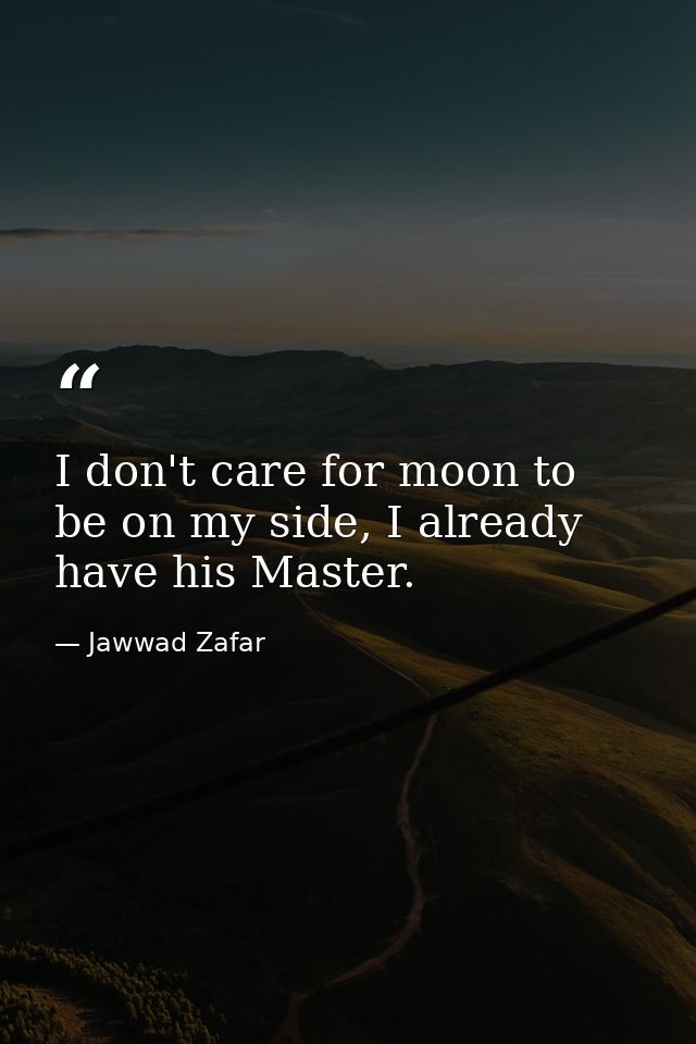 I don't care for moon to be on my side, I already have his Master. — Jawwad Zafar