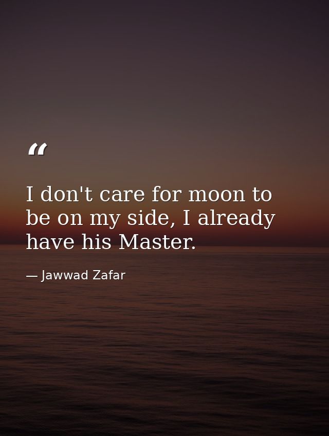 I don't care for moon to be on my side, I already have his Master. — Jawwad Zafar