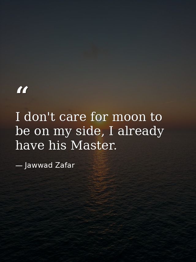 I don't care for moon to be on my side, I already have his Master. — Jawwad Zafar