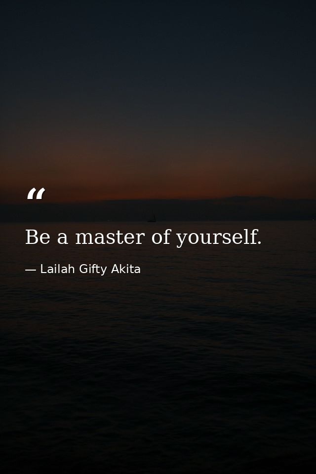 Be a master of yourself. — Lailah Gifty Akita
