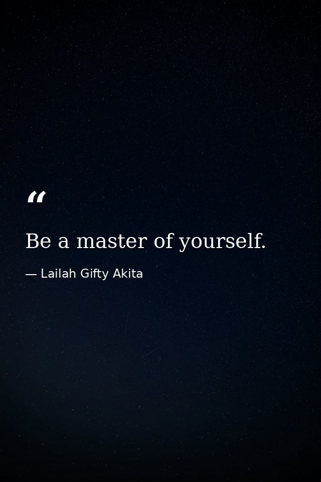 Be a master of yourself. — Lailah Gifty Akita