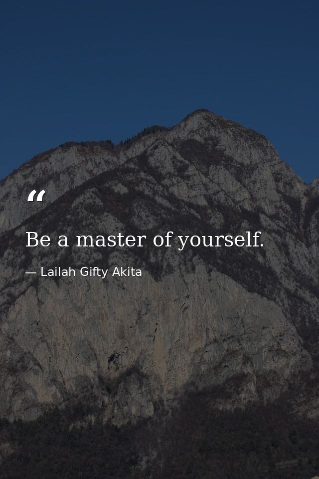 Be a master of yourself. — Lailah Gifty Akita