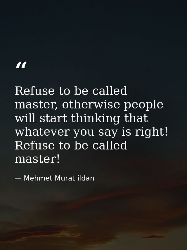 Refuse to be called master, otherwise people will start thinking that whatever you say is right! Refuse to be called mas — Mehmet Murat ildan