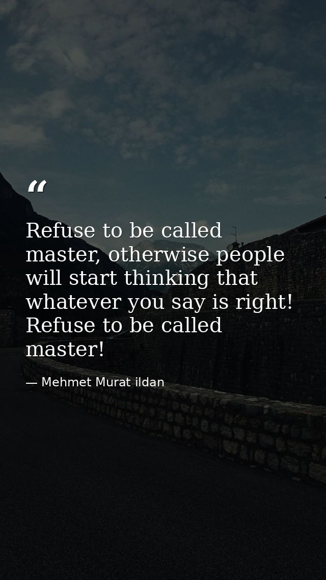 Refuse to be called master, otherwise people will start thinking that whatever you say is right! Refuse to be called mas — Mehmet Murat ildan