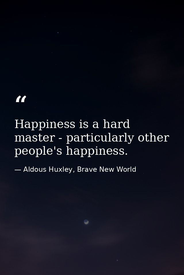 Happiness is a hard master - particularly other people's happiness. — Aldous Huxley, Brave New World