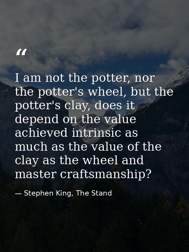 I am not the potter, nor the potter's wheel, but the potter's clay, does it depend on the value achieved intrinsic as mu — Stephen King, The Stand