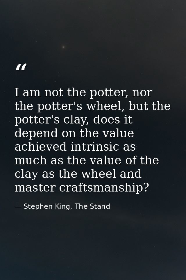 I am not the potter, nor the potter's wheel, but the potter's clay, does it depend on the value achieved intrinsic as mu — Stephen King, The Stand