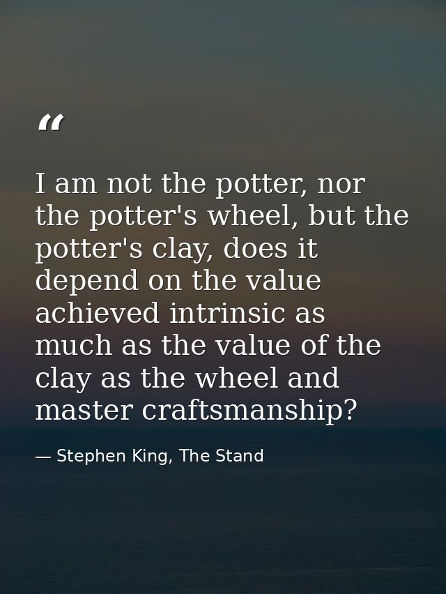 I am not the potter, nor the potter's wheel, but the potter's clay, does it depend on the value achieved intrinsic as mu — Stephen King, The Stand