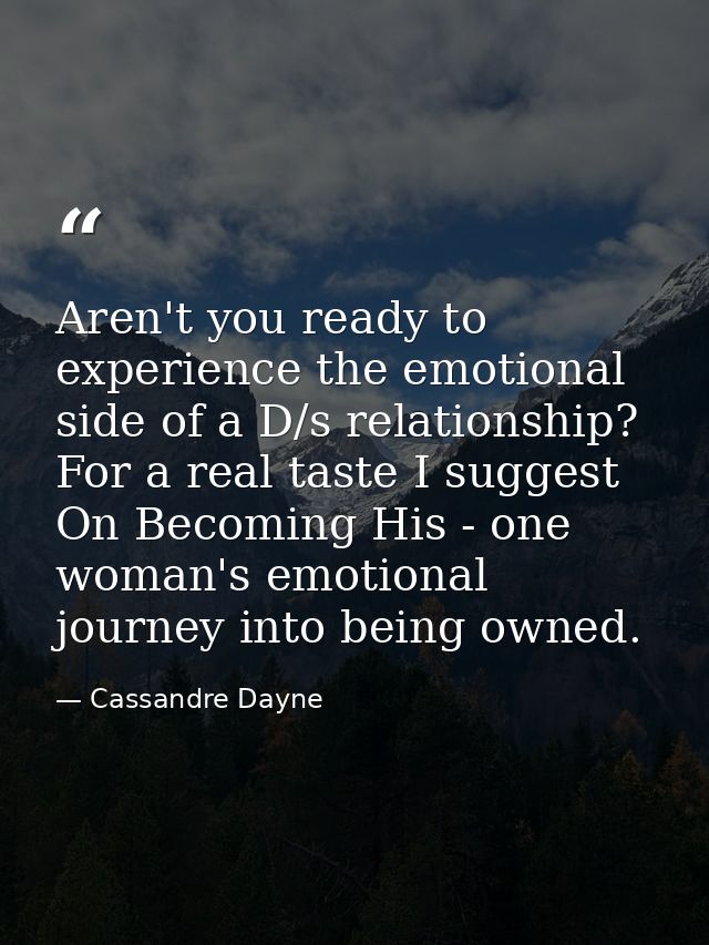 Aren't you ready to experience the emotional side of a D/s relationship? For a real taste I suggest On Becoming His - on — Cassandre Dayne