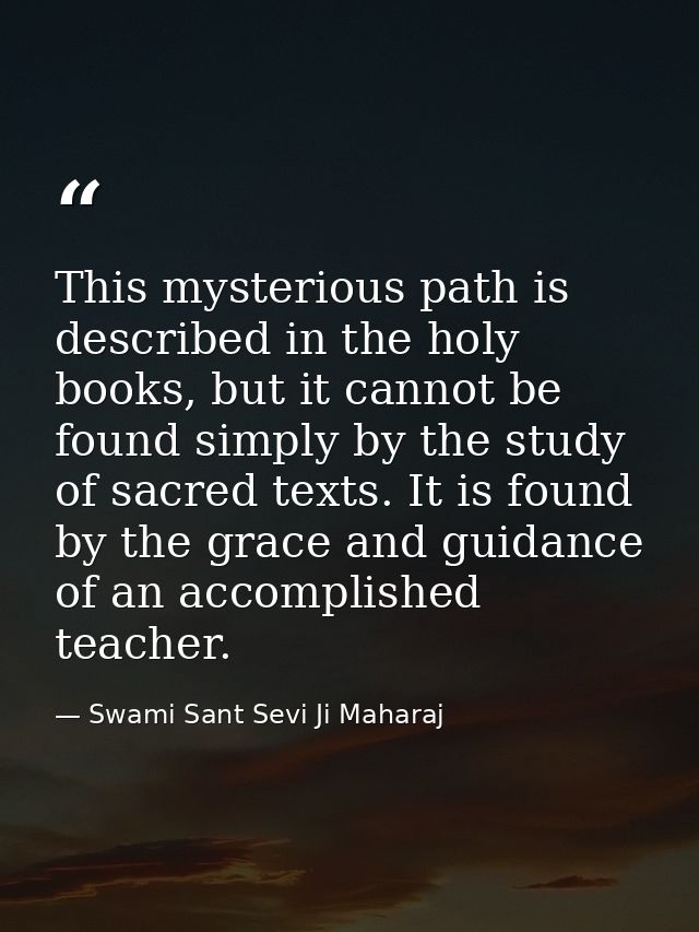 This mysterious path is described in the holy books, but it cannot be found simply by the study of sacred texts. It is f — Swami Sant Sevi Ji Maharaj
