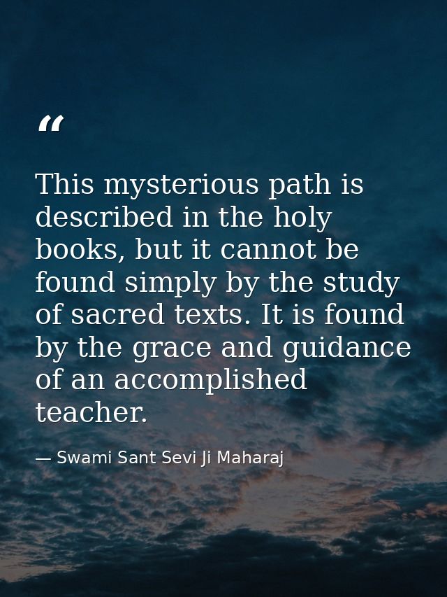 This mysterious path is described in the holy books, but it cannot be found simply by the study of sacred texts. It is f — Swami Sant Sevi Ji Maharaj