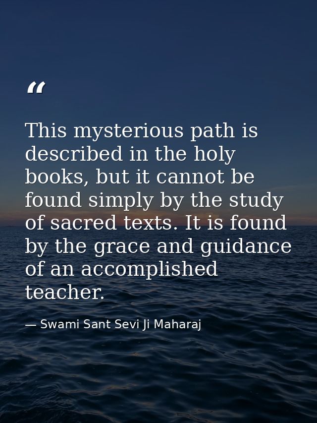 This mysterious path is described in the holy books, but it cannot be found simply by the study of sacred texts. It is f — Swami Sant Sevi Ji Maharaj