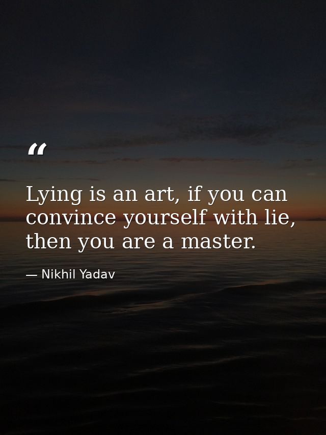 Lying is an art, if you can convince yourself with lie, then you are a master. — Nikhil Yadav