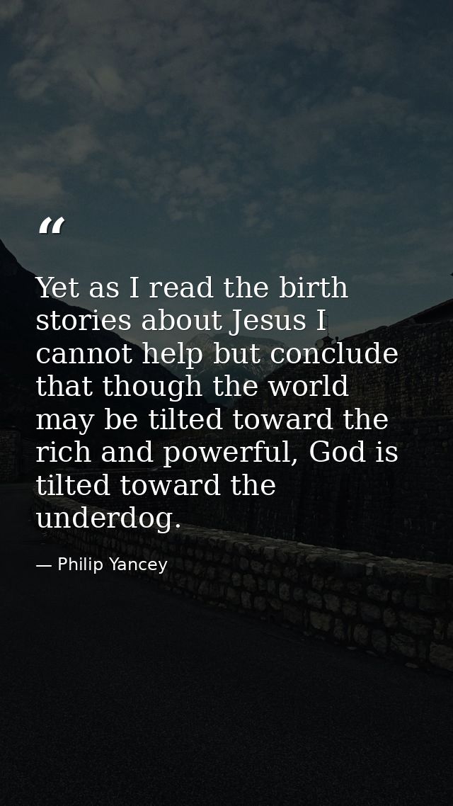Yet as I read the birth stories about Jesus I cannot help but conclude that though the world may be tilted toward the ri — Philip Yancey
