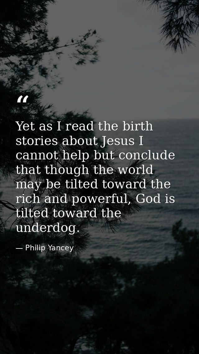 Yet as I read the birth stories about Jesus I cannot help but conclude that though the world may be tilted toward the ri — Philip Yancey