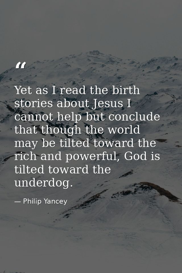 Yet as I read the birth stories about Jesus I cannot help but conclude that though the world may be tilted toward the ri — Philip Yancey