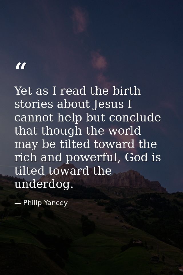 Yet as I read the birth stories about Jesus I cannot help but conclude that though the world may be tilted toward the ri — Philip Yancey