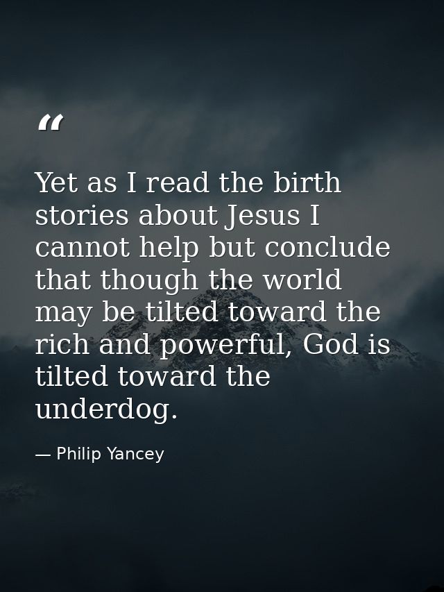 Yet as I read the birth stories about Jesus I cannot help but conclude that though the world may be tilted toward the ri — Philip Yancey