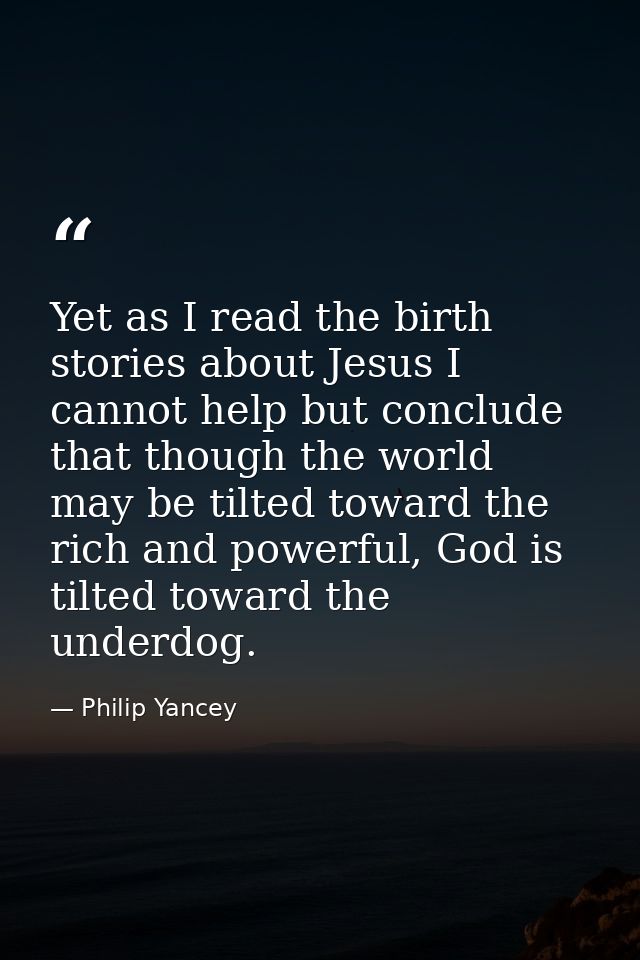 Yet as I read the birth stories about Jesus I cannot help but conclude that though the world may be tilted toward the ri — Philip Yancey