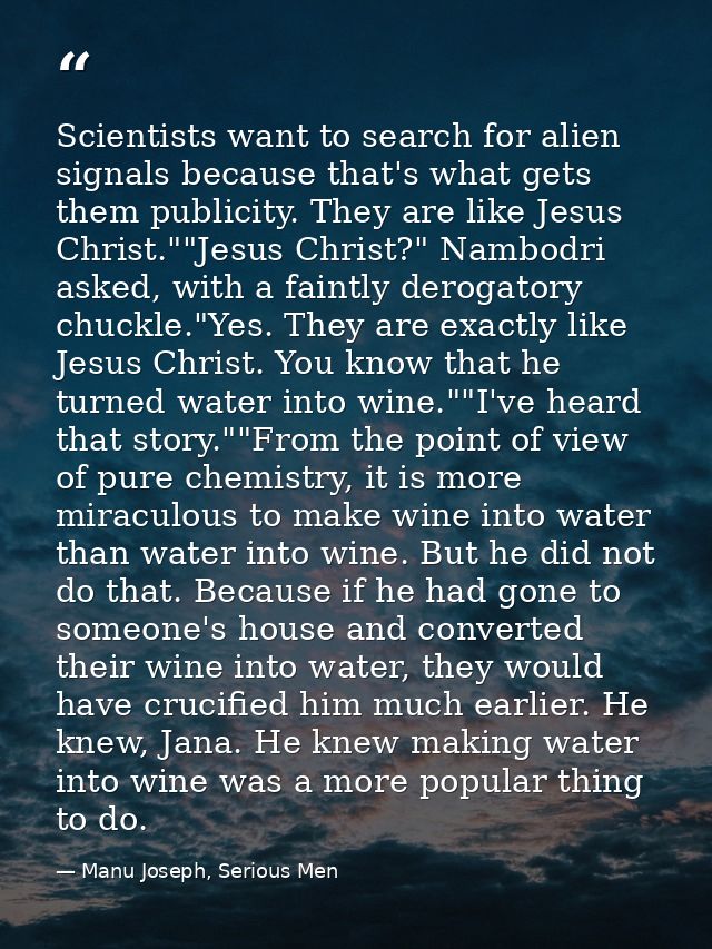 Scientists want to search for alien signals because that's what gets them publicity. They are like Jesus Christ.""Jesus  — Manu Joseph, Serious Men