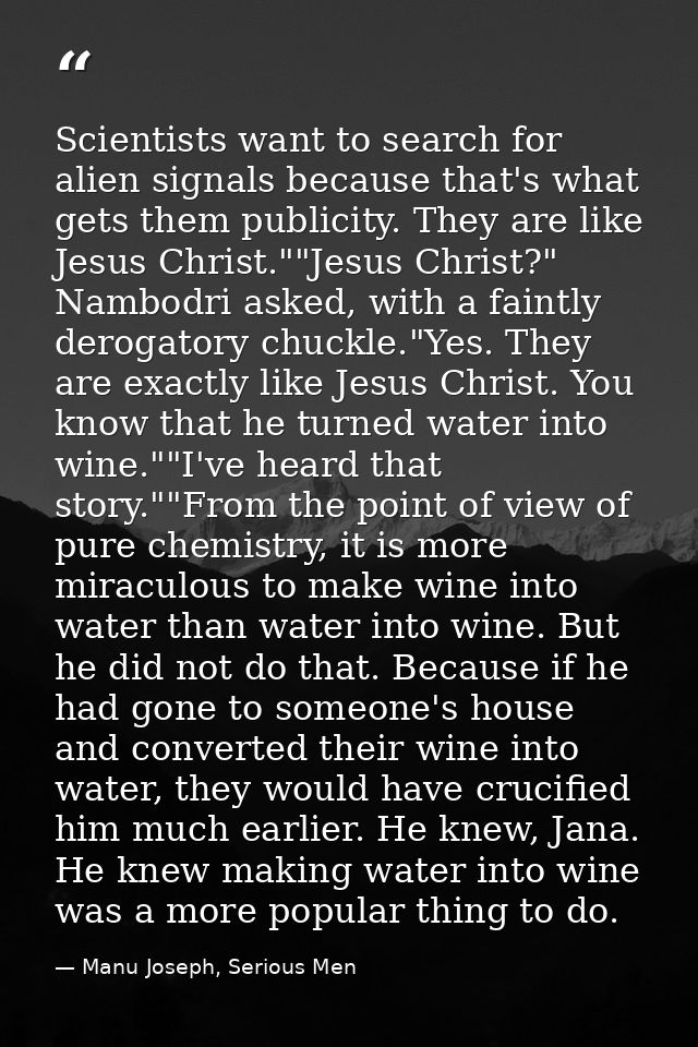 Scientists want to search for alien signals because that's what gets them publicity. They are like Jesus Christ.""Jesus  — Manu Joseph, Serious Men