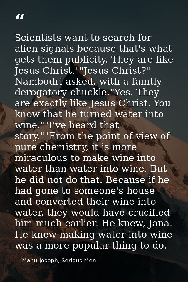 Scientists want to search for alien signals because that's what gets them publicity. They are like Jesus Christ.""Jesus  — Manu Joseph, Serious Men
