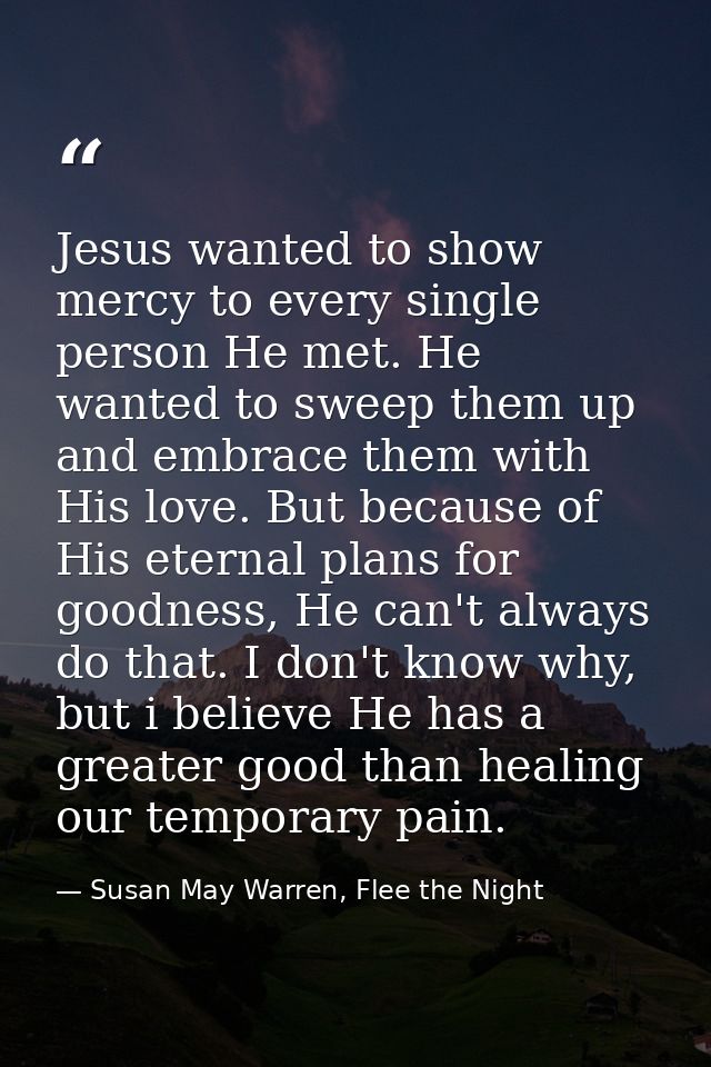 Jesus wanted to show mercy to every single person He met. He wanted to sweep them up and embrace them with His love. But — Susan May Warren, Flee the Night