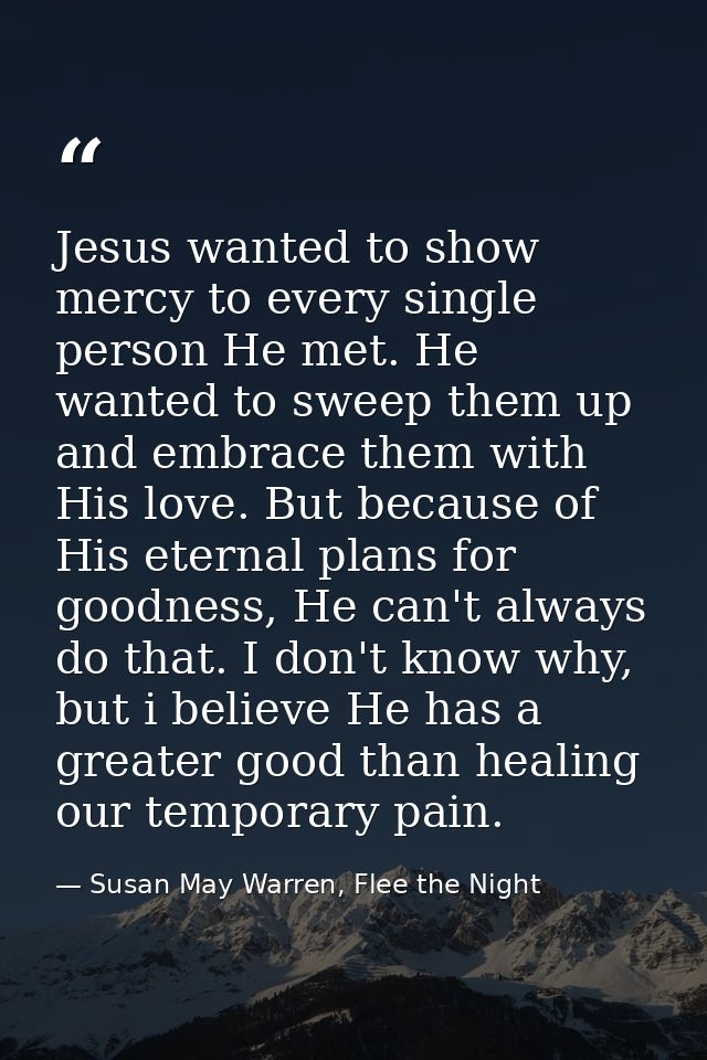 Jesus wanted to show mercy to every single person He met. He wanted to sweep them up and embrace them with His love. But — Susan May Warren, Flee the Night