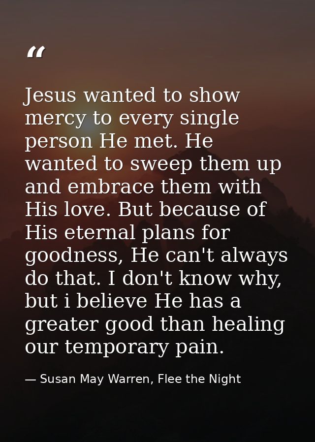 Jesus wanted to show mercy to every single person He met. He wanted to sweep them up and embrace them with His love. But — Susan May Warren, Flee the Night