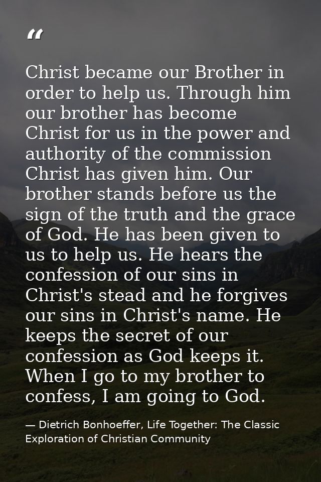 Christ became our Brother in order to help us. Through him our brother has become Christ for us in the power and authori — Dietrich Bonhoeffer, Life Together: The Classic Exploration of Christian Community