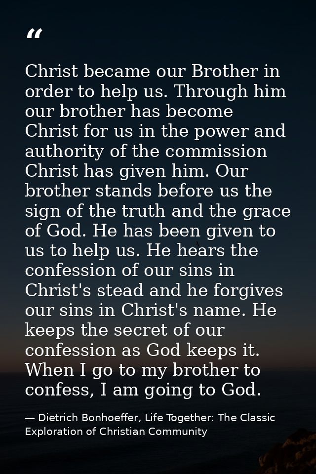 Christ became our Brother in order to help us. Through him our brother has become Christ for us in the power and authori — Dietrich Bonhoeffer, Life Together: The Classic Exploration of Christian Community