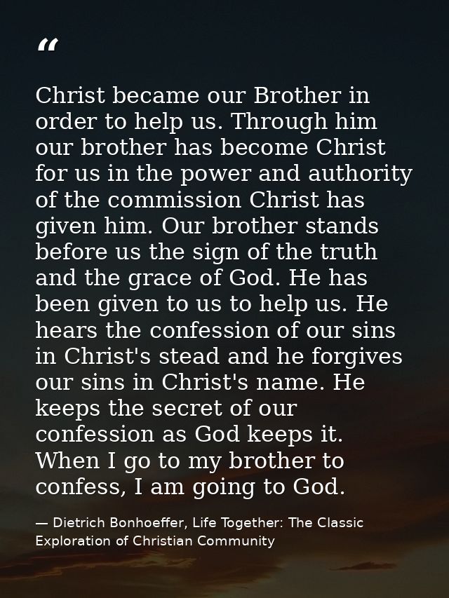 Christ became our Brother in order to help us. Through him our brother has become Christ for us in the power and authori — Dietrich Bonhoeffer, Life Together: The Classic Exploration of Christian Community