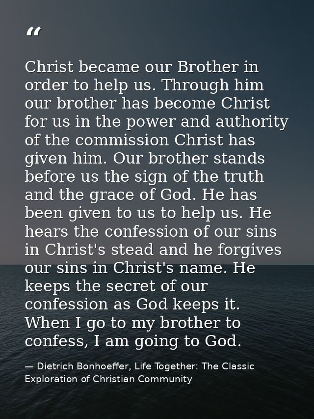 Christ became our Brother in order to help us. Through him our brother has become Christ for us in the power and authori — Dietrich Bonhoeffer, Life Together: The Classic Exploration of Christian Community