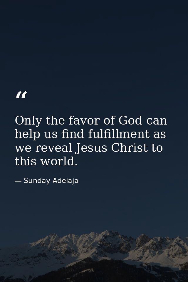 Only the favor of God can help us find fulfillment as we reveal Jesus Christ to this world. — Sunday Adelaja