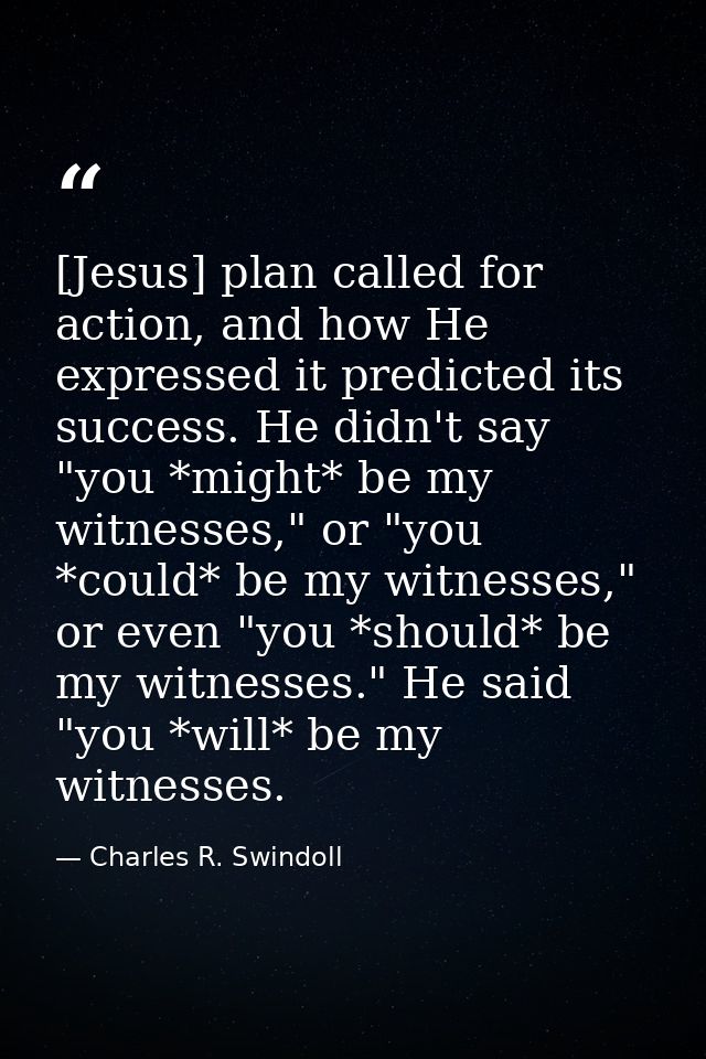 [Jesus] plan called for action, and how He expressed it predicted its success. He didn't say "you *might* be my witnesse — Charles R. Swindoll