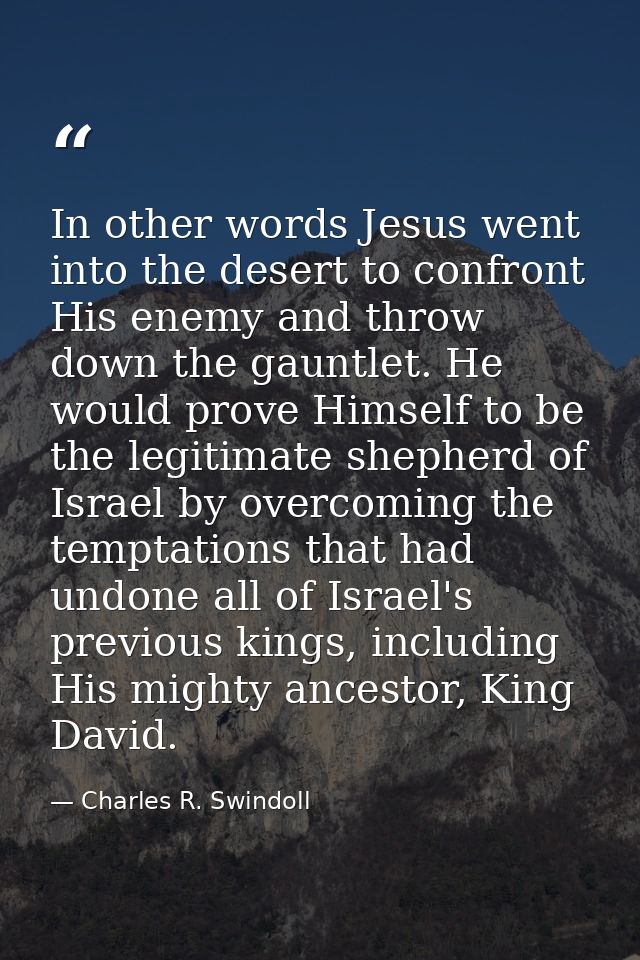 In other words Jesus went into the desert to confront His enemy and throw down the gauntlet. He would prove Himself to b — Charles R. Swindoll