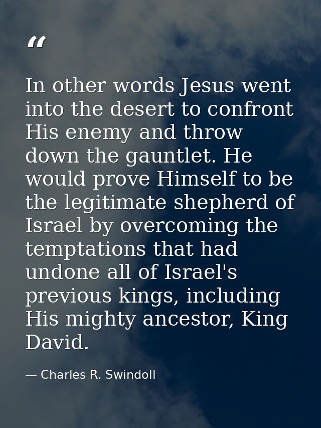 In other words Jesus went into the desert to confront His enemy and throw down the gauntlet. He would prove Himself to b — Charles R. Swindoll