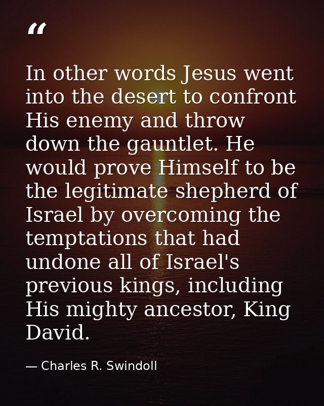 In other words Jesus went into the desert to confront His enemy and throw down the gauntlet. He would prove Himself to b — Charles R. Swindoll
