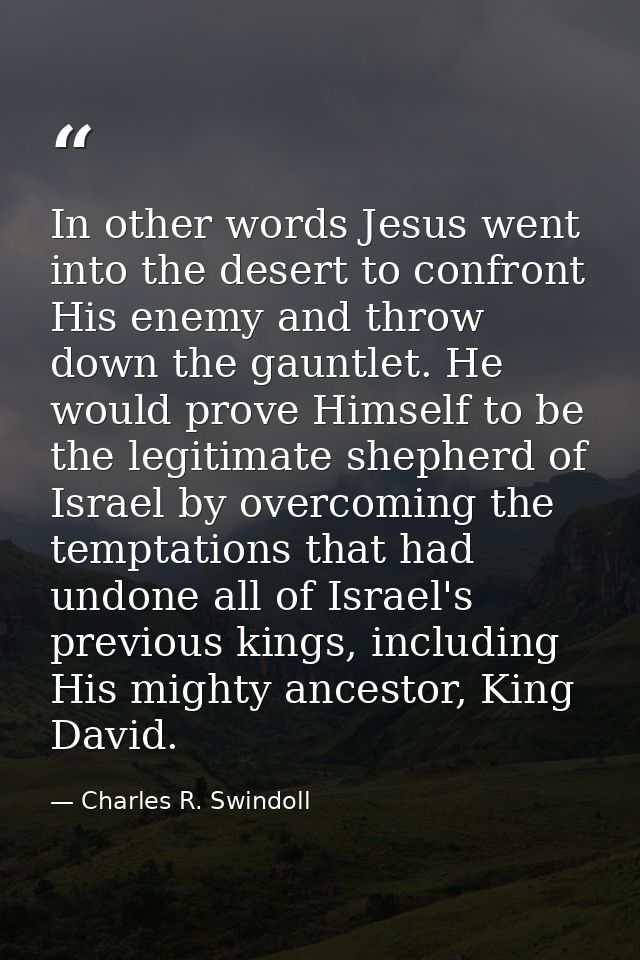 In other words Jesus went into the desert to confront His enemy and throw down the gauntlet. He would prove Himself to b — Charles R. Swindoll