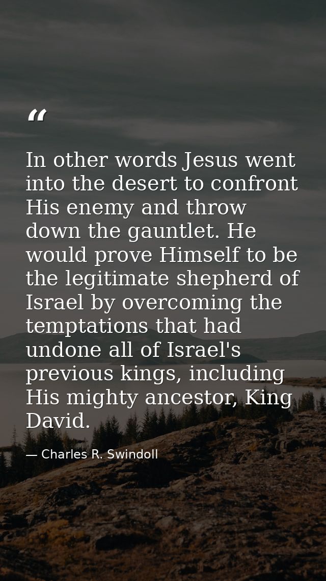 In other words Jesus went into the desert to confront His enemy and throw down the gauntlet. He would prove Himself to b — Charles R. Swindoll