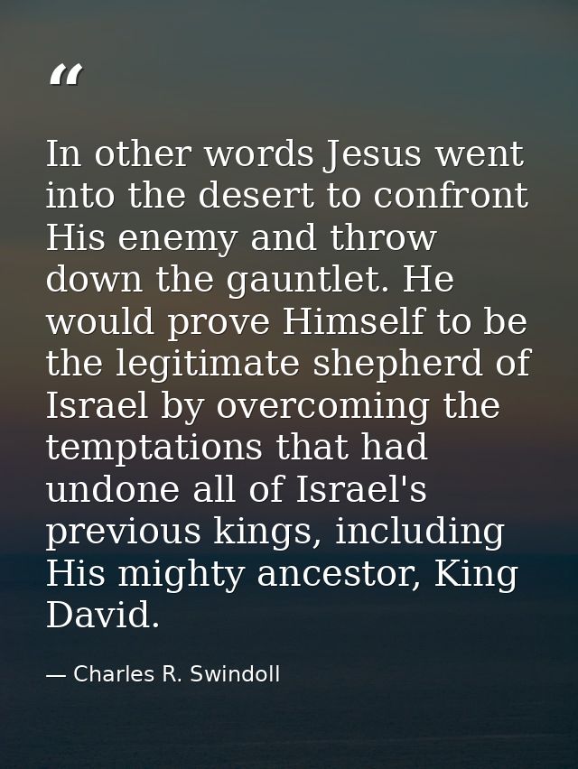 In other words Jesus went into the desert to confront His enemy and throw down the gauntlet. He would prove Himself to b — Charles R. Swindoll