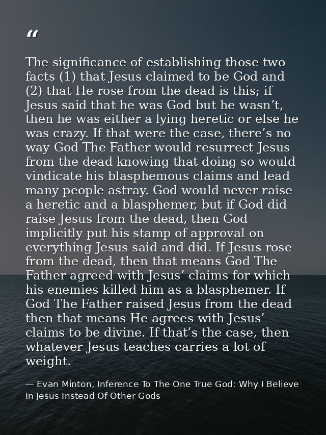 The significance of establishing those two facts (1) that Jesus claimed to be God and (2) that He rose from the dead is  — Evan Minton, Inference To The One True God: Why I Believe In Jesus Instead Of Other Gods