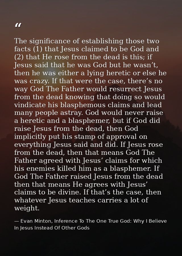 The significance of establishing those two facts (1) that Jesus claimed to be God and (2) that He rose from the dead is  — Evan Minton, Inference To The One True God: Why I Believe In Jesus Instead Of Other Gods