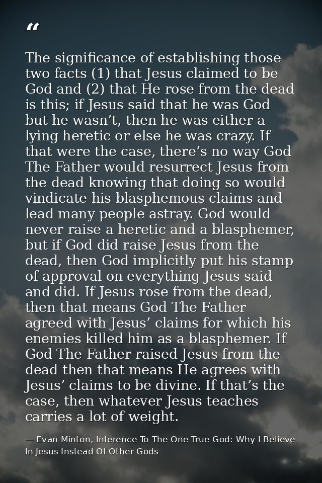 The significance of establishing those two facts (1) that Jesus claimed to be God and (2) that He rose from the dead is  — Evan Minton, Inference To The One True God: Why I Believe In Jesus Instead Of Other Gods
