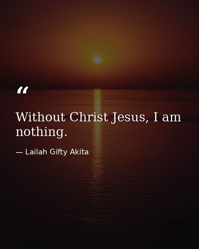 Without Christ Jesus, I am nothing. — Lailah Gifty Akita